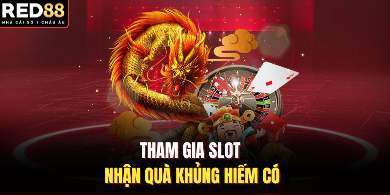 Tham gia slot nhận quà khủng hiếm có
